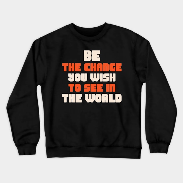 Be the change you wish to see in the world Crewneck Sweatshirt by TeeShirtGalore